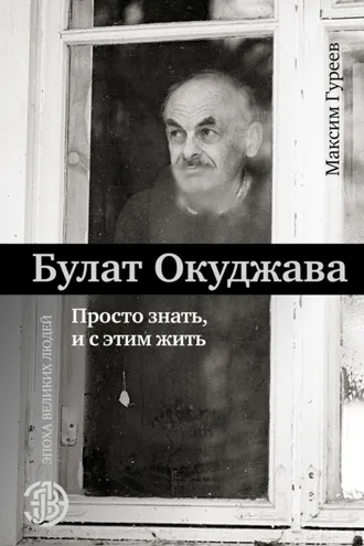 Обложка книги «Булат Окуджава. Просто знать и с этим жить»