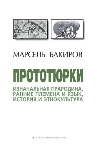 Обложка книги «Прототюрки. Изначальная прародина, ранние племена и язык, история и этнокультура»