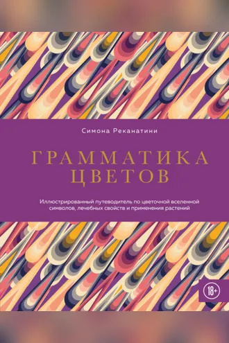 Обложка книги «Грамматика цветов. Иллюстрированный путеводитель по цветочной вселенной символов, лечебных свойств и применения растений»