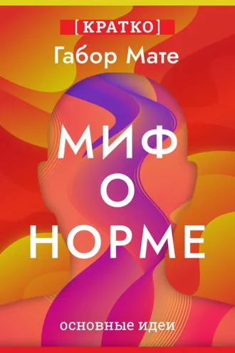 Обложка книги «Миф о норме. Травмы, болезни и исцеление в токсичной культуре. Габор Мате. Кратко»