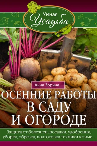 Обложка книги «Осенние работы в саду и огороде. Защита от болезней, посадки, удобрения, уборка, обрезка, подготовка техники к зиме…»