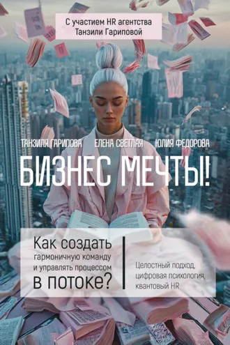 Обложка книги «Бизнес мечты! Как создать гармоничную команду и управлять процессом в потоке? Целостный подход, цифровая психология, квантовый HR»