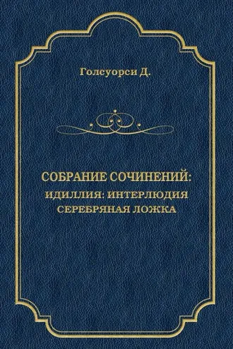 Обложка книги «Собрание сочинений. Идиллия: Интерлюдия. Серебряная ложка»