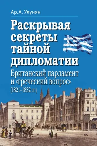 Обложка книги «Раскрывая секреты тайной дипломатии. Британский парламент и «греческий вопрос» (1821–1832 гг.)»