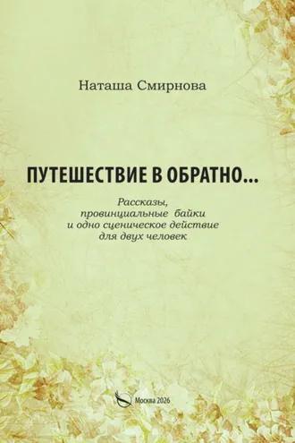 Обложка книги «Путешествие в обратно… Рассказы, провинциальные байки и одно сценическое действие для двух человек»