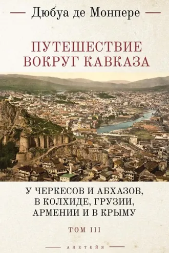 Обложка книги «Путешествие вокруг Кавказа. У черкесов и абхазов, в Колхиде, Грузии, Армении и в Крыму (с живописным географическим, археологическим и геологическим атласом). Том 3»