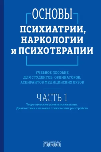Обложка книги «Основы психиатрии, наркологии и психотерапии. Часть 1. Теоретические основы психиатрии. Диагностика и лечение психических расстройств»