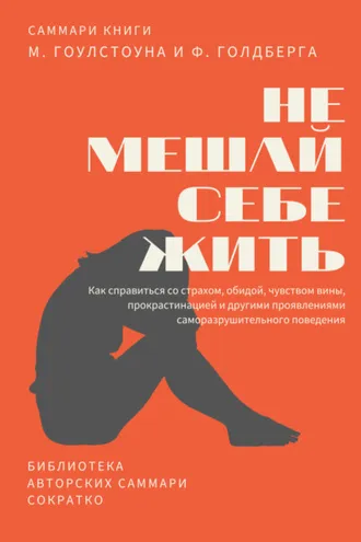 Обложка книги «Саммари книги Марка Гоулстоуна, Филиппа Голдберга «Не мешай себе жить. Как справиться со страхом, обидой, чувством вины, прокрастинацией и другими проявлениями саморазрушительного поведения»»