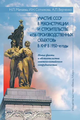 Обложка книги «Участие СССР в реконструкции и строительстве «156 производственных объектов» в КНР в 1950-е годы. Новые факты и обстоятельства советско-китайского сотрудничества»