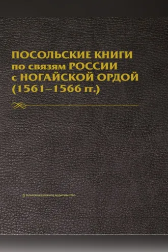 Обложка книги «Посольские книги по связям России с Ногайской Ордой. 1561–1566 гг. Публикация текста»