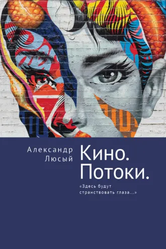 Обложка книги «Кино. Потоки. «Здесь будут странствовать глаза…»»