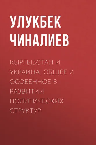 Обложка книги «Кыргызстан и Украина. Общее и особенное в развитии политических структур»