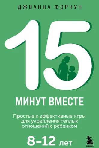 Обложка книги «15 минут вместе. Простые и эффективные игры для укрепления теплых отношений с ребенком. 8-12 лет»