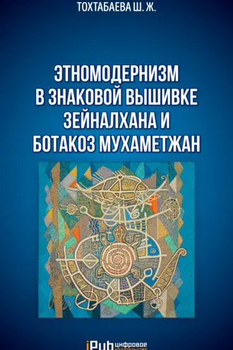Обложка книги «Этномодернизм в знаковой вышивке Зейналхана и Ботакоз Мухаметжан»