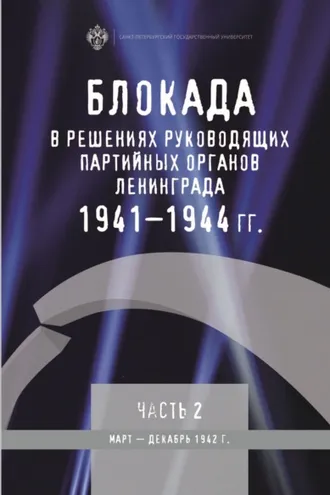 Обложка книги «Блокада в решениях руководящих партийных органов Ленинграда. 1941–1944 гг. Часть 2. Март – декабрь 1942 г.»