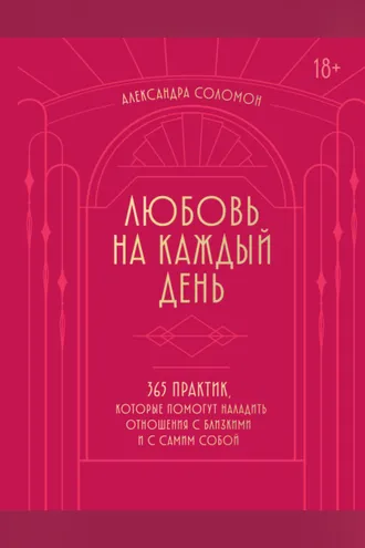 Обложка книги «Любовь на каждый день. 365 практик, которые помогут наладить отношения с близкими и с самим собой»