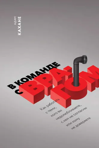 Обложка книги «В команде с врагом. Как работать с теми, кого вы недолюбливаете, с кем не согласны или кому не доверяете»