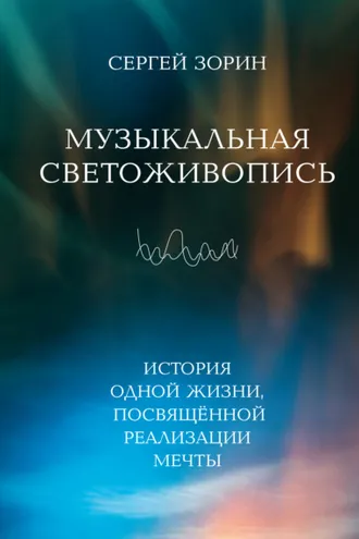 Обложка книги «Музыкальная светоживопись. История одной жизни, посвящённой реализации мечты»
