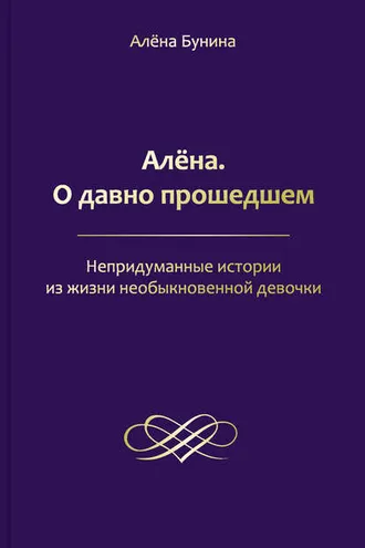 Обложка книги «Алёна. О давно прошедшем. Непридуманные истории из жизни необыкновенной девочки»