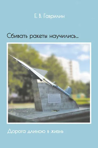 Обложка книги «Сбивать ракеты научились… Дорога длиною в жизнь»