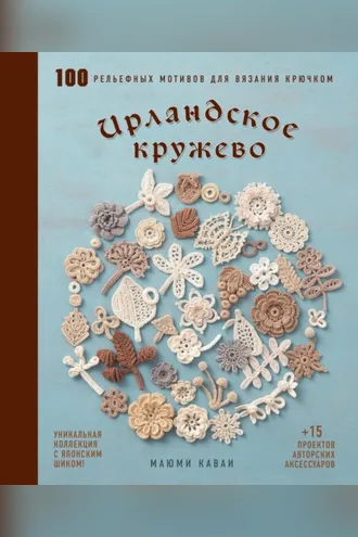 Обложка книги «Ирландское кружево. 100 рельефных мотивов для вязания крючком. Уникальная коллекция с японским шиком»
