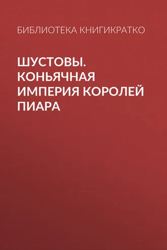 Обложка книги «Шустовы. Коньячная империя королей пиара»