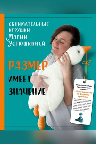 Обложка книги «Размер имеет значение. Обнимательные игрушки Марии Устюшкиной. Интерактивное практическое пособие с видеоуроками по вязанию крючком»