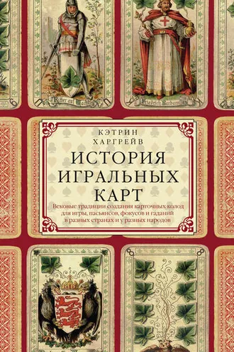 Обложка книги «История игральных карт. Вековые традиции создания карточных колод для игры, пасьянсов, фокусов и гаданий в разных странах и у разных народов»