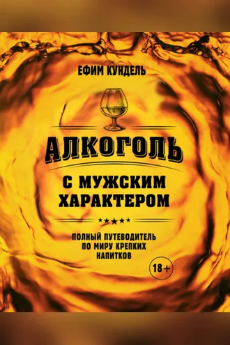 Обложка книги «Алкоголь с мужским характером. Полный путеводитель по миру крепких напитков»