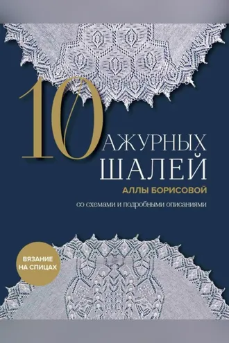 Обложка книги «10 ажурных шалей Аллы Борисовой со схемами и подробными описаниями»