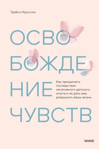 Обложка книги «Освобождение чувств. Как преодолеть последствия негативного детского опыта и не дать ему разрушить вашу жизнь»