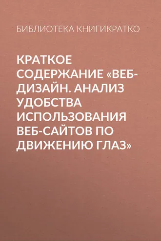 Обложка книги «Краткое содержание «Веб-дизайн. Анализ удобства использования веб-сайтов по движению глаз»»