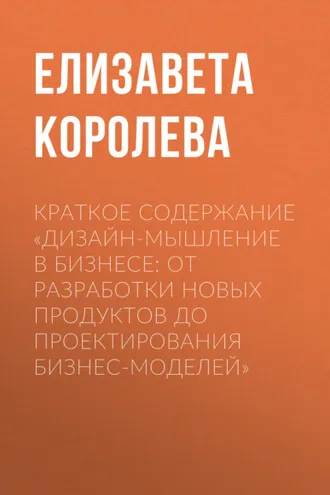 Обложка книги «Краткое содержание «Дизайн-мышление в бизнесе: от разработки новых продуктов до проектирования бизнес-моделей»»