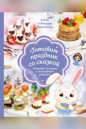 Обложка книги «Готовим праздник со сказкой. Мамины истории и волшебные рецепты»