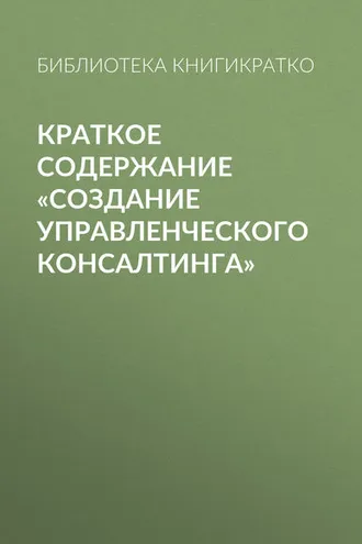Обложка книги «Краткое содержание «Создание управленческого консалтинга»»