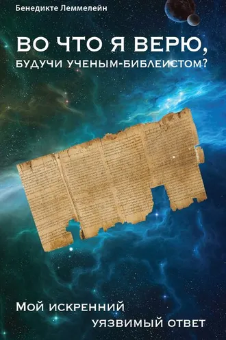 Обложка книги «Во что я верю, будучи ученым-библеистом? Мой искренний уязвимый ответ»