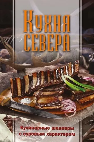 Обложка книги «Кухня Севера. Кулинарные шедевры с суровым характером»