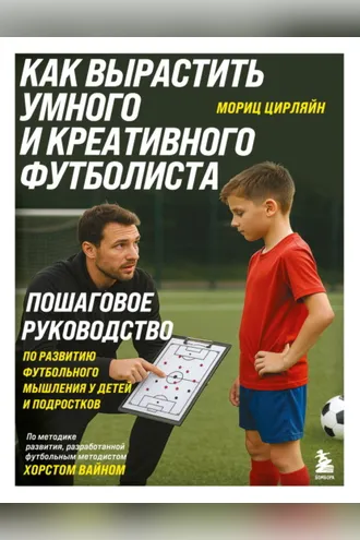 Обложка книги «Как вырастить умного и креативного футболиста. Пошаговое руководство по развитию футбольного мышления у детей и подростков»