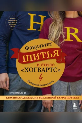 Обложка книги «Факультет шитья в стиле «Хогвартс». Красивая одежда из Вселенной Гарри Поттера. Неофициальная книга»
