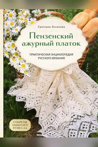 Обложка книги «Пензенский ажурный платок. Секреты забытого ремесла. Практическая энциклопедия русского вязания»