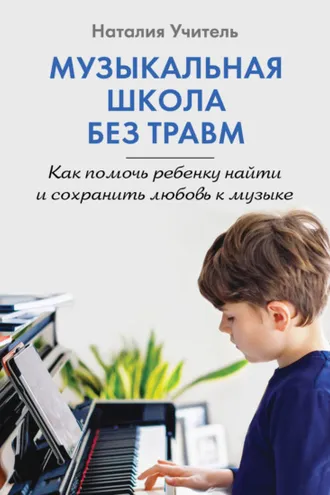 Обложка книги «Музыкальная школа без травм. Как помочь ребенку найти и сохранить любовь к музыке»