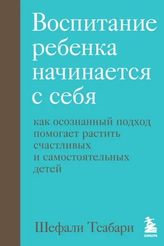 Обложка книги «Воспитание ребенка начинается с себя. Как осознанный подход помогает растить счастливых и самостоятельных детей»