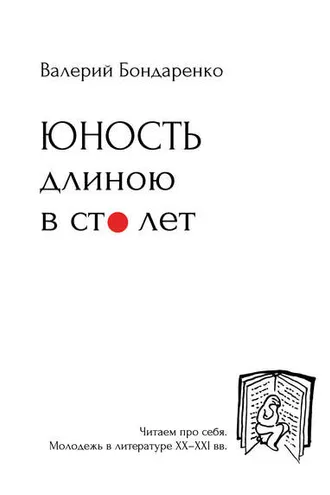 Обложка книги «Юность длиною в сто лет. Читаем про себя. Молодежь в литературе XX-XXI вв.»