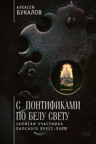 Обложка книги «С понтификами по белу свету. Записки участника папского пресс-пула»