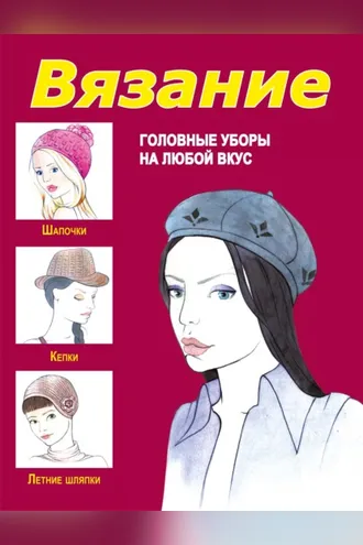 Обложка книги «Вязание. Головные уборы на любой вкус»