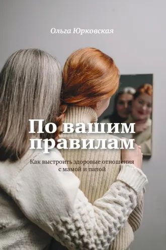 Обложка книги «По вашим правилам. Как выстроить здоровые отношения с мамой и папой»
