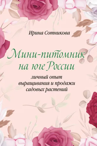 Обложка книги «Мини–питомник на юге России. Личный опыт выращивания и продажи садовых растений»