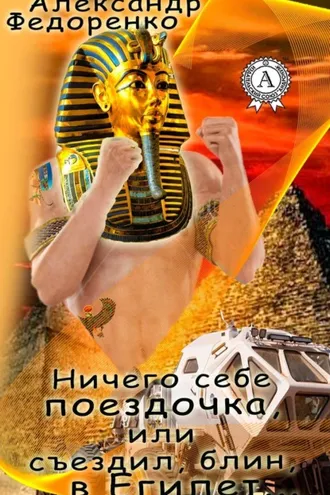 Обложка книги «Ничего себе поездочка или съездил, блин, в Египет»