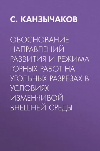 Обложка книги «Обоснование направлений развития и режима горных работ на угольных разрезах в условиях изменчивой внешней среды»