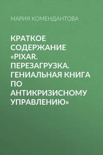 Обложка книги «Краткое содержание «Pixar. Перезагрузка. Гениальная книга по антикризисному управлению»»